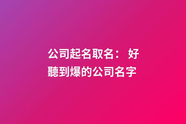 公司起名取名： 好聽到爆的公司名字-第1張-公司起名-玄機派